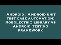 Android Android unit test case automation Robolectric library vs Android Testing framework