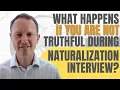 What Happens If You are Not Truthful at Your Naturalization Interview