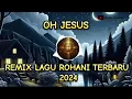 Download Lagu OH JESUS | REMIX LAGU ROHANI KRISTEN TERBARU 2024