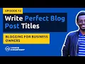 How to Write Perfect Blog Post Titles - Blogging for Business Owners