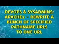 DevOps SysAdmins Apache2 - rewrite a bunch of specified pathname URLs to one URL 2 Solutions