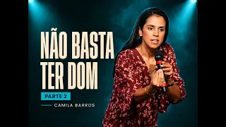 NÃO BASTA TER DOM - PARTE 2 | Camila Barros