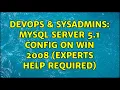 DevOps SysAdmins MySQL server 5 1 config on win 2008 experts help required 2 Solutions