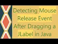Detecting Mouse Release Event After Dragging a JLabel in Java