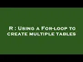 R Using a For-loop to create multiple tables