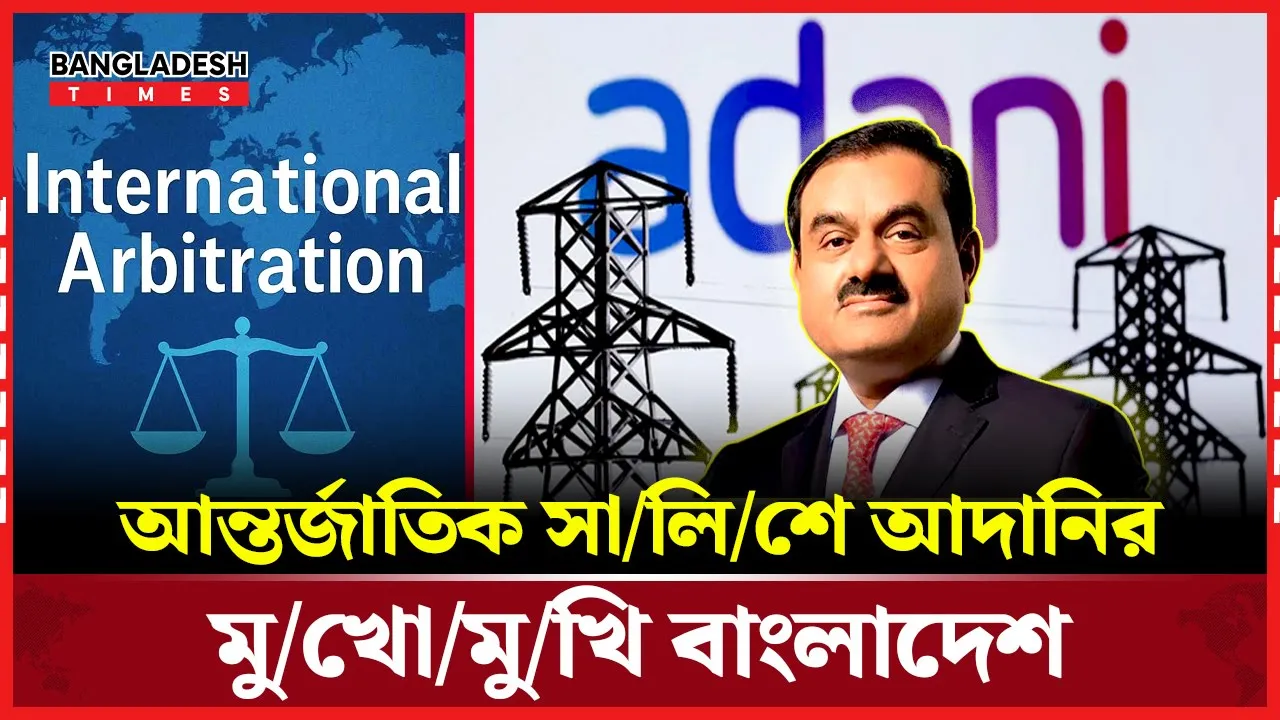 সব আলোচনাই ব্যর্থ, আন্তর্জাতিক সালিশে আদানির মুখোমুখি হতে চলেছে বাংলাদেশ