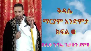 ቅዳሴ ማርያም አንድምታ ክፍል 6 በሊቀ ጉባኤ ጌታሁን ደምፀ 