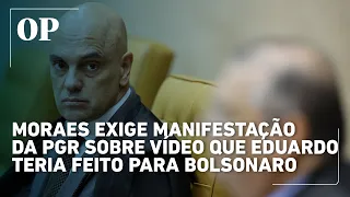 Moraes exige manifestação da PGR sobre vídeo de Eduardo mostrado a Bolsonaro