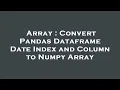 Array Convert Pandas Dataframe Date Index and Column to Numpy Array