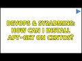 DevOps SysAdmins How can i install apt-get on Centos 2 Solutions