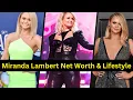 Miranda Lambert Lifestyle Net Worth Biography Age Family Home