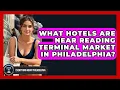 What Hotels Are Near Reading Terminal Market in Philadelphia - Everything About Philadelphia