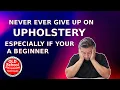 Never ever give up on upholstery - 50 year Expert Advice