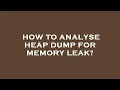 How to analyse heap dump for memory leak