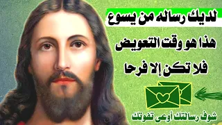 لديك رسالة من يسوع     هذا هو وقت التعويض فلا تكن إلا فرحا   شوف رسالتك بتقولك أية ليك مخصوص دندنها