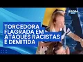 Lagu Torcedora flagrada em ataques racistas e xenofóbicos é demitida | Agora Brasil