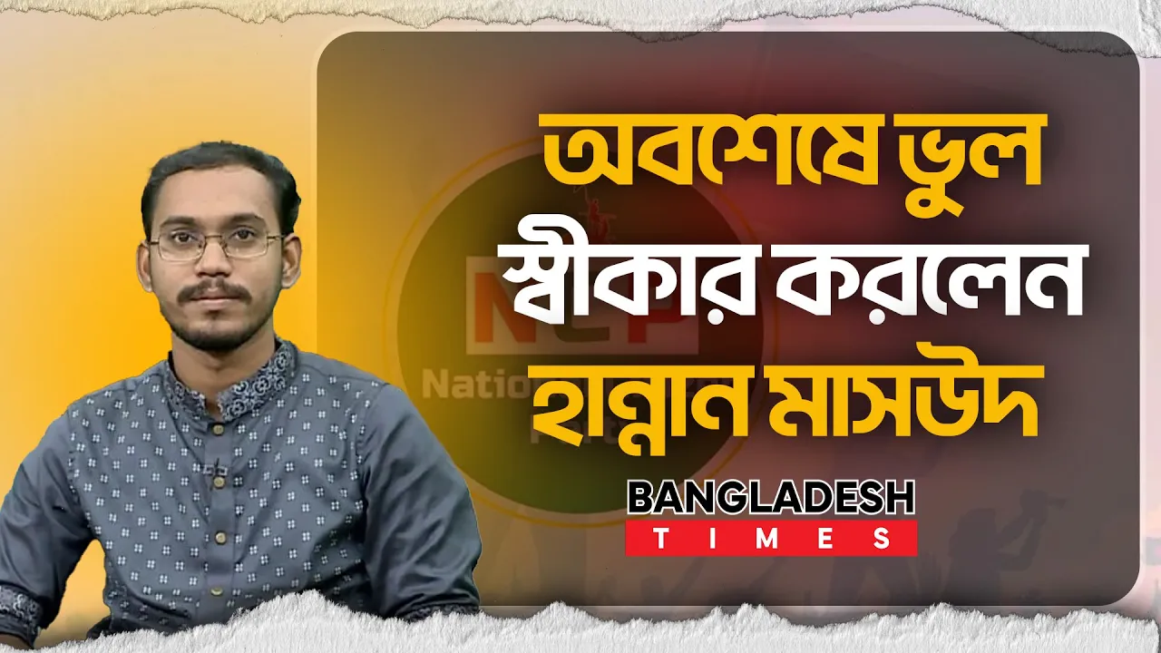 এনসিপির কারণ দর্শানো নোটিশের মুখে স্বীকারোক্তি হান্নান মাসউদের