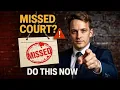 If You Missed Court You Must Do This Now