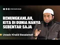 Download Lagu RENUNGKANLAH, KITA DI DUNIA HANYA SEBENTAR SAJA - USTADZ KHALID BASALAMAH