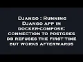 Django Running Django app in docker-compose connection to postgres db refuses the first time but