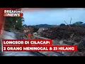 BREAKING NEWS - Longsor di Cilacap: 2 Orang Meninggal dan 21 Hilang