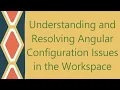 Understanding and Resolving Angular Configuration Issues in the Workspace