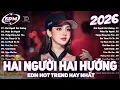 Lagu Hai Người Hai Hướng Remix ♫ BXH Nhạc Trẻ EDM Hot Trend TRIỆU VIEW ♫ Top 15 Bản EDM TikTok Hay 2026