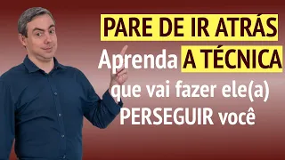 Pare de ir atrás - Aprenda a técnica que fará ele(a) te perseguir