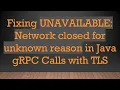 Fixing UNAVAILABLE Network closed for unknown reason in Java gRPC Calls with TLS