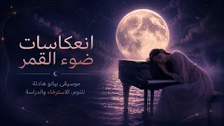 انعكاسات ضوء القمر | موسيقى بيانو هادئة للنوم، الاسترخاء والدراسة | Relaxing Music, Piano, Sleep