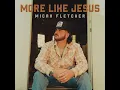 More Like Jesus - Micah Fletcher