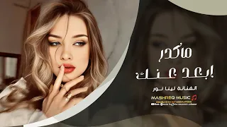 ماكدر ابعد عنك   الفنانة لينا نور    اغاني حزينة        مطلوبة اكثر شيء دندنها