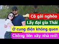 Download Lagu Cô gái nghèo miền tây lấy đại gia Thái, ở cung điện không quen chồng liền xây nhà mới cho ở