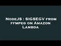 NodeJS SIGSEGV from ffmpeg on Amazon Lambda