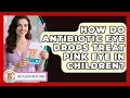 How Do Antibiotic Eye Drops Treat Pink Eye In Children - Child Illness Disease Guide