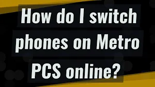 How do I switch phones on Metro PCS online