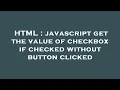 HTML javascript get the value of checkbox if checked without button clicked