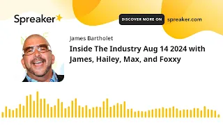 Inside The Industry Aug 14 2024 with James Hailey Max and Foxxy