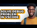 How to Solve Debug Problem in Vscode - Full Guide