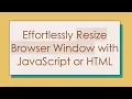 Effortlessly Resize Browser Window with JavaScript or HTML