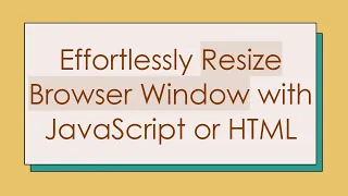 Effortlessly Resize Browser Window with JavaScript or HTML