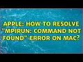 Apple How to resolve mpirun command not found error on Mac