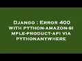 Django Error 400 with python-amazon-simple-product-api via pythonanywhere