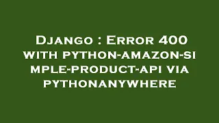 Django Error 400 with python-amazon-simple-product-api via pythonanywhere