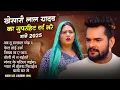 खेसारी लाल यादव | Hits Songs || Nonstop Bhojpuri Song || Khesari Lal Yadav | New Bhojpuri Song 2025