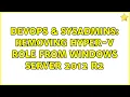 DevOps SysAdmins Removing Hyper-V role from Windows Server 2012 R2 3 Solutions
