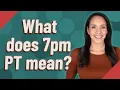 What does 7pm PT mean