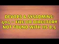 DevOps SysAdmins 404 - File or directory not found with IIS 8 5