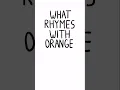 What rhymes with orange