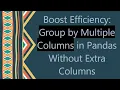 Boost Efficiency Group by Multiple Columns in Pandas Without Extra Columns
